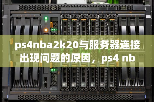 ps4nba2k20与服务器连接出现问题的原因，ps4 nba2k20与服务器连接出现问题