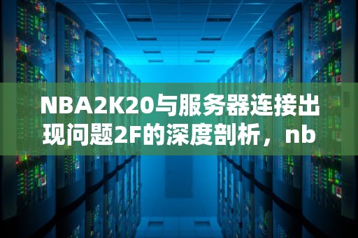 NBA2K20与服务器连接出现问题2F的深度剖析，nba2k20与服务器连接出现问题4b538e50