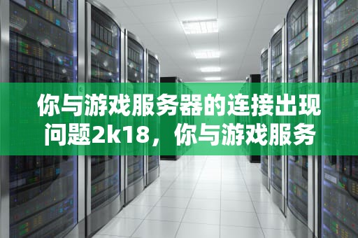 你与游戏服务器的连接出现问题2k18，你与游戏服务器的连接出现问题2k180