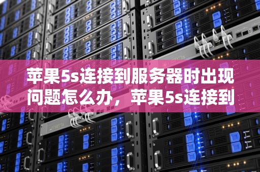 苹果5s连接到服务器时出现问题怎么办，苹果5s连接到服务器时出现问题怎么办呢