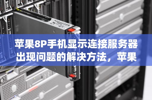 苹果8P手机显示连接服务器出现问题的解决方法，苹果8p显示连接服务器时出现问题