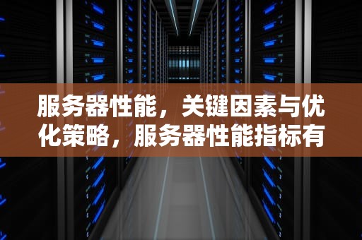 服务器性能，关键因素与优化策略，服务器性能指标有哪些