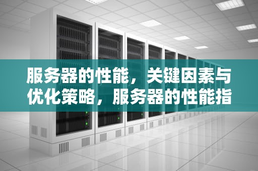 服务器的性能，关键因素与优化策略，服务器的性能指标包括哪些