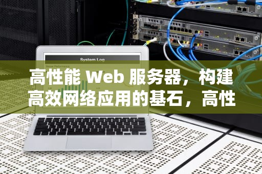 高性能 Web 服务器，构建高效网络应用的基石，高性能web服务器技术