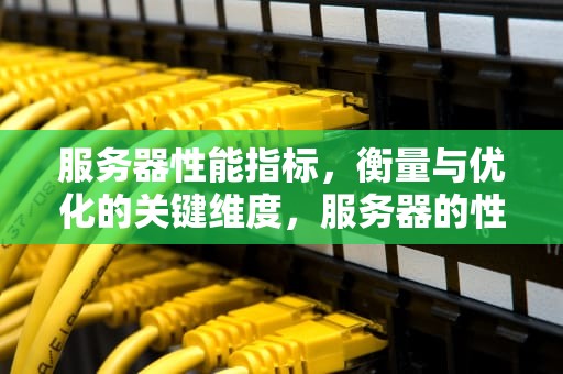 服务器性能指标，衡量与优化的关键维度，服务器的性能指标包括哪些