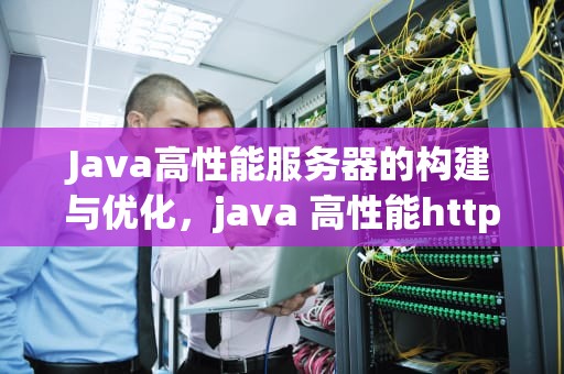 Java高性能服务器的构建与优化，java 高性能http服务器