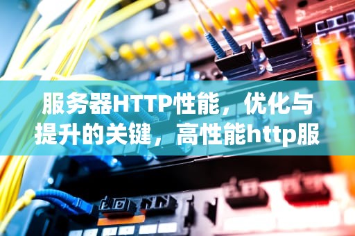 服务器HTTP性能，优化与提升的关键，高性能http服务器