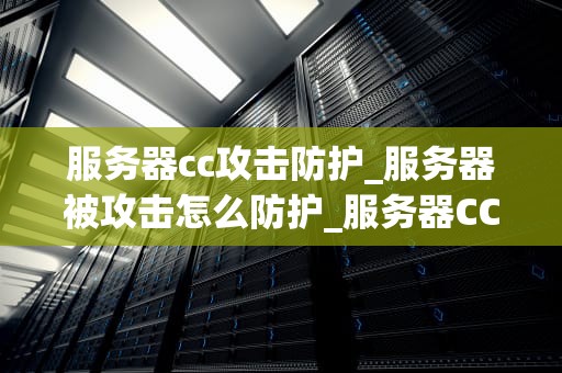 服务器cc攻击防护_服务器被攻击怎么防护_服务器CC攻击防护：策略与实践
