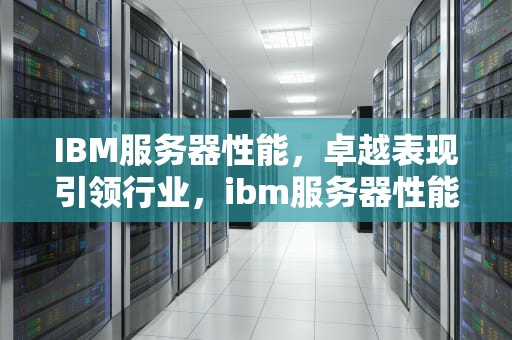 IBM服务器性能，卓越表现引领行业，ibm服务器性能