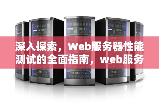 深入探索，Web服务器性能测试的全面指南，web服务器测试工具