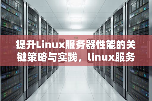 提升Linux服务器性能的关键策略与实践，linux服务器性能调优