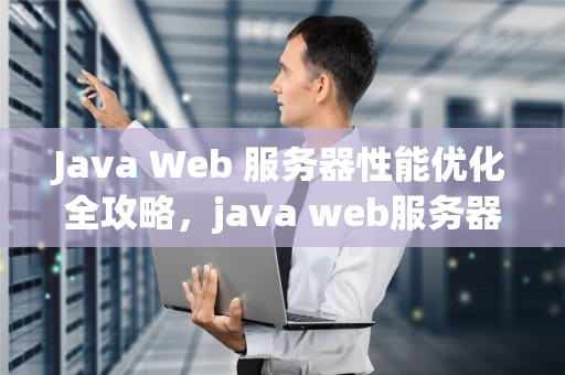 Java Web 服务器性能优化全攻略，java web服务器有哪些