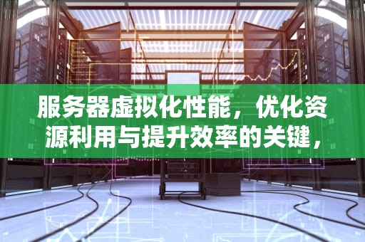 服务器虚拟化性能，优化资源利用与提升效率的关键，服务器虚拟化性能损失