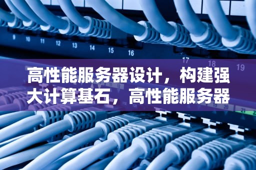 高性能服务器设计，构建强大计算基石，高性能服务器设计软件