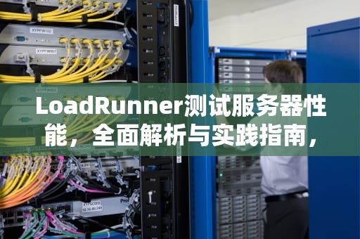 LoadRunner测试服务器性能，全面解析与实践指南，loadrunner性能测试过程