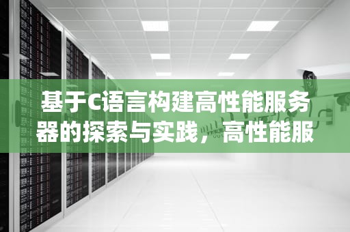 基于C语言构建高性能服务器的探索与实践，高性能服务器cpu