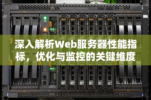 深入解析Web服务器性能指标，优化与监控的关键维度，web服务器的性能指标包括