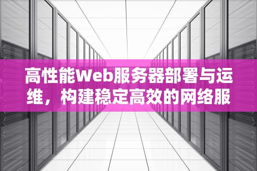 高性能Web服务器部署与运维，构建稳定高效的网络服务，高性能web服务器部署与运维部署区别