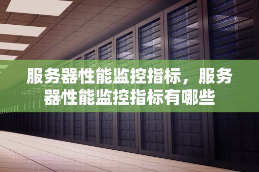 服务器性能监控指标，服务器性能监控指标有哪些