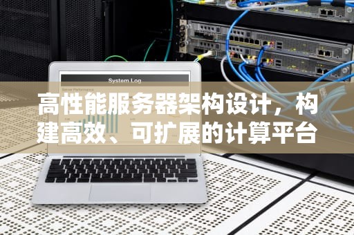 高性能服务器架构设计，构建高效、可扩展的计算平台，高性能服务器架构设计方案