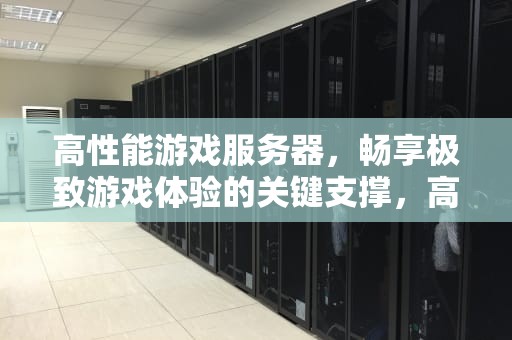高性能游戏服务器，畅享极致游戏体验的关键支撑，高性能游戏服务器编程