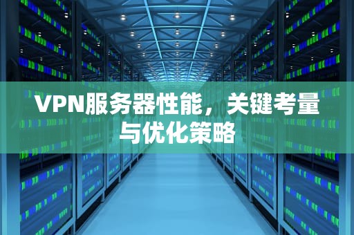 VPN服务器性能，关键考量与优化策略