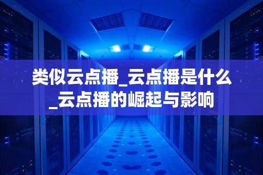 类似云点播_云点播是什么_云点播的崛起与影响