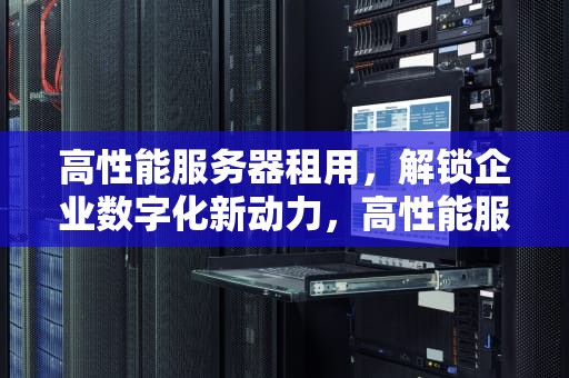 高性能服务器租用，解锁企业数字化新动力，高性能服务器租用价格