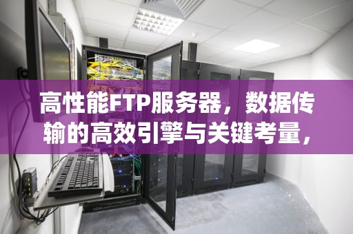 高性能FTP服务器，数据传输的高效引擎与关键考量，高性能ftp服务器配置