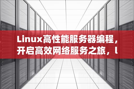 Linux高性能服务器编程，开启高效网络服务之旅，linux高性能服务器编程 源码.zip