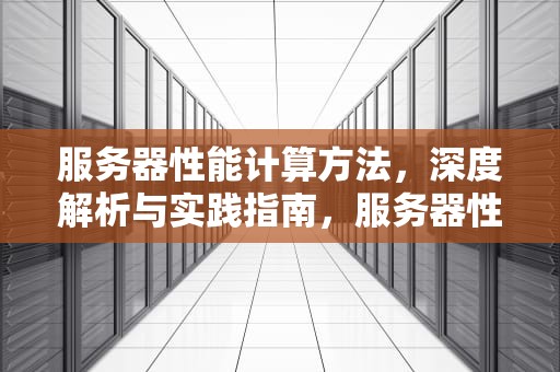 服务器性能计算方法，深度解析与实践指南，服务器性能计算方法有哪些