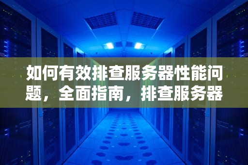 如何有效排查服务器性能问题，全面指南，排查服务器性能的软件