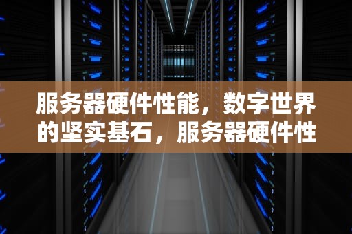 服务器硬件性能，数字世界的坚实基石，服务器硬件性能测试工具