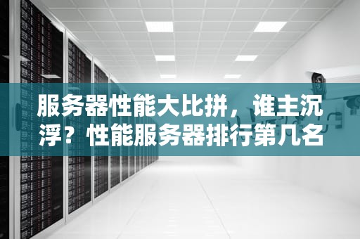 服务器性能大比拼，谁主沉浮？性能服务器排行第几名