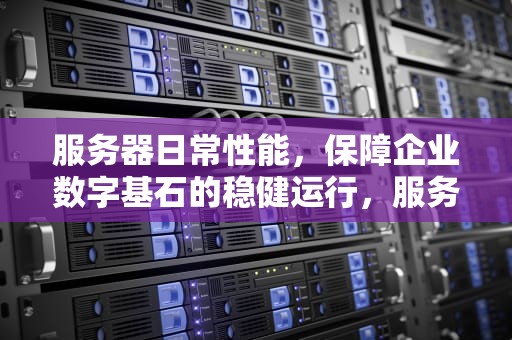 服务器日常性能，保障企业数字基石的稳健运行，服务器日常性能测试