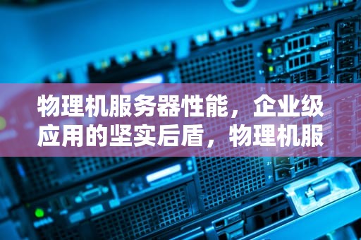 物理机服务器性能，企业级应用的坚实后盾，物理机服务器性能指标