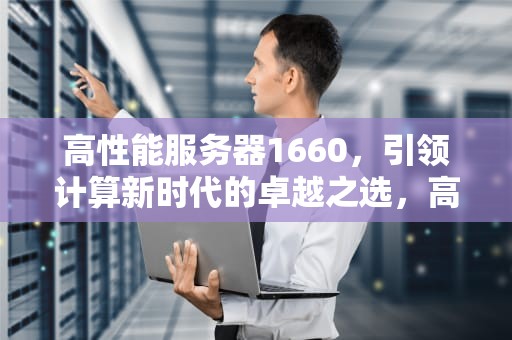 高性能服务器1660，引领计算新时代的卓越之选，高性能服务器多少钱