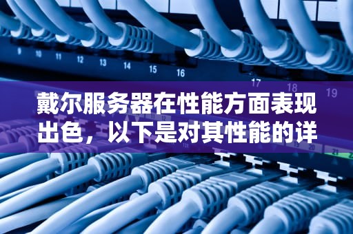 戴尔服务器在性能方面表现出色，以下是对其性能的详细分析，戴尔服务器的性能怎么样