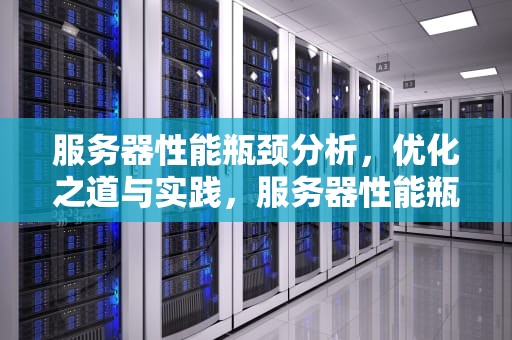 服务器性能瓶颈分析，优化之道与实践，服务器性能瓶颈分析报告
