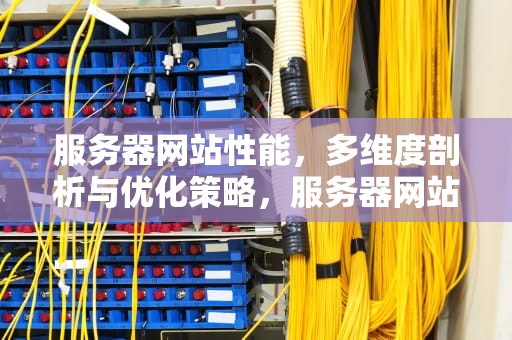 服务器网站性能，多维度剖析与优化策略，服务器网站的性能检测