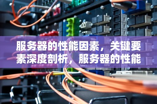 服务器的性能因素，关键要素深度剖析，服务器的性能因素有哪些