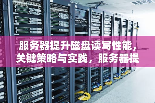 服务器提升磁盘读写性能，关键策略与实践，服务器提升磁盘读写性能的方法