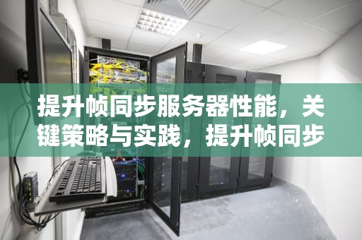 提升帧同步服务器性能，关键策略与实践，提升帧同步服务器性能的方法