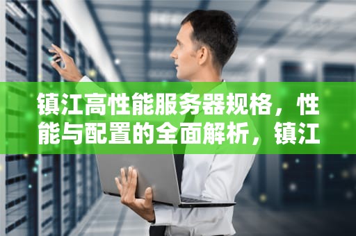 镇江高性能服务器规格，性能与配置的全面解析，镇江服务器80m