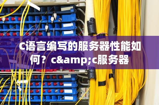 C语言编写的服务器性能如何？c&c服务器