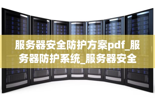 服务器安全防护方案pdf_服务器防护系统_服务器安全防护方案