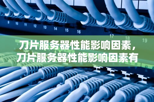 刀片服务器性能影响因素，刀片服务器性能影响因素有哪些