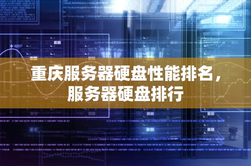 重庆服务器硬盘性能排名，服务器硬盘排行