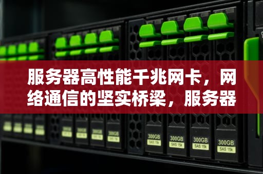 服务器高性能千兆网卡，网络通信的坚实桥梁，服务器高性能千兆网卡有哪些