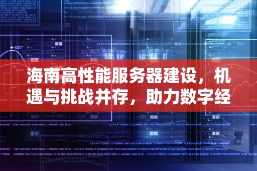 海南高性能服务器建设，机遇与挑战并存，助力数字经济发展新跨越，海南高性能服务器建设公司